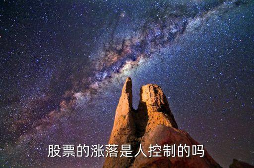 股票的涨落是人控制的吗